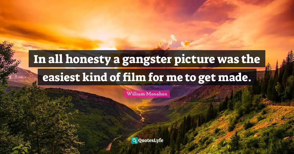 In all honesty a gangster picture was the easiest kind of film for me to get made.