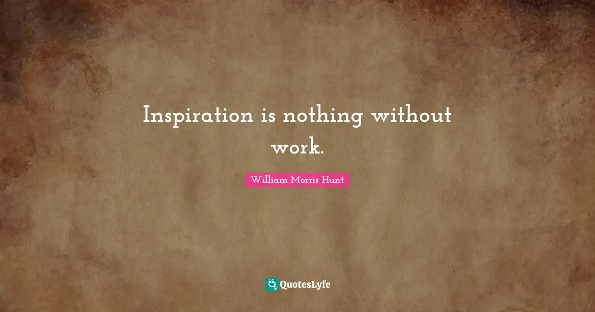Inspiration is nothing without work.