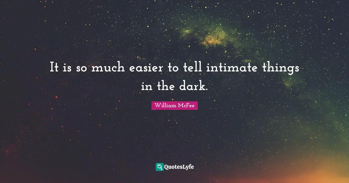 William McFee Quotes: "It is so much easier to tell intimate things in the dark."