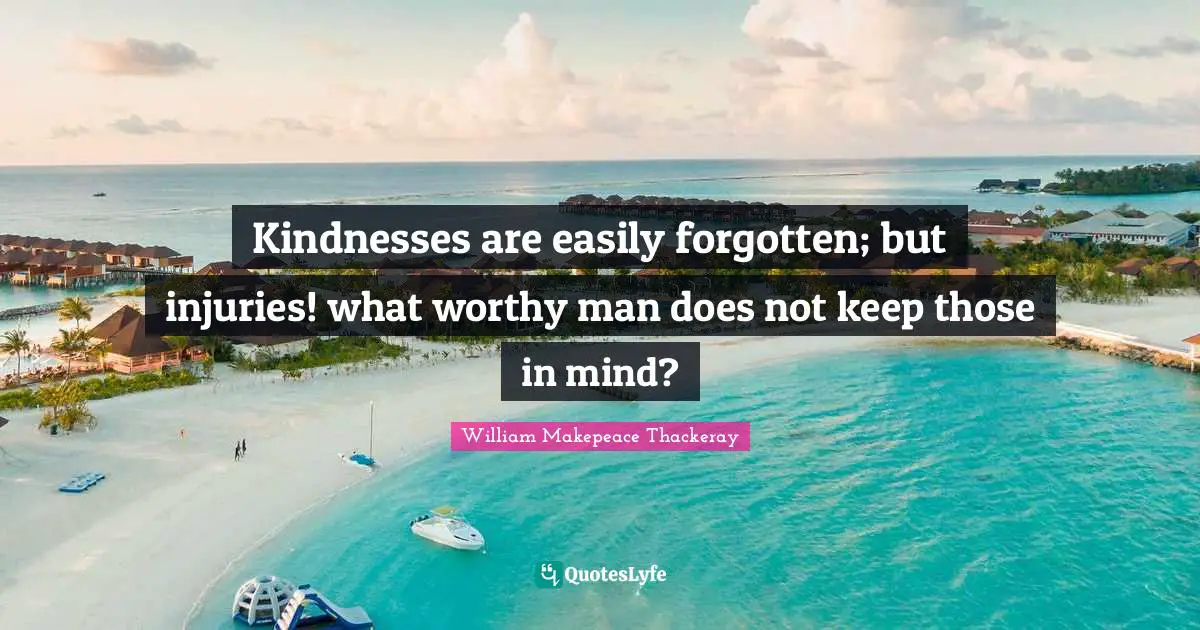 Easily Forgotten Quotes: "Kindnesses are easily forgotten; but injuries! what worthy man does not keep those in mind?"