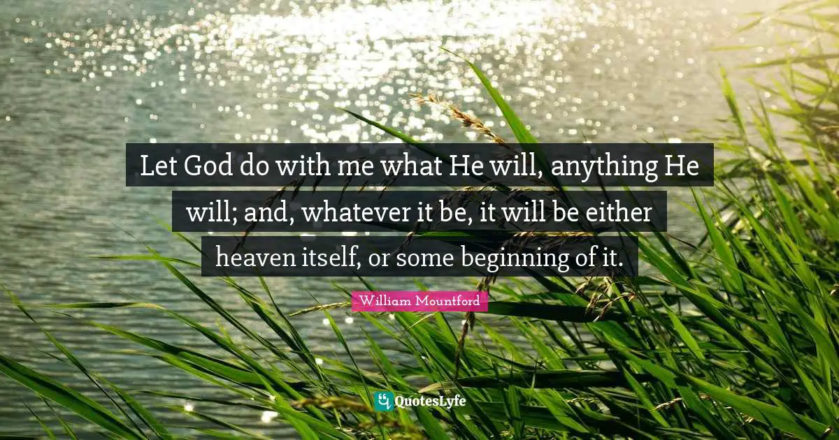 William Mountford Quotes: "Let God do with me what He will, anything He will; and, whatever it be, it will be either heaven itself, or some beginning of it."