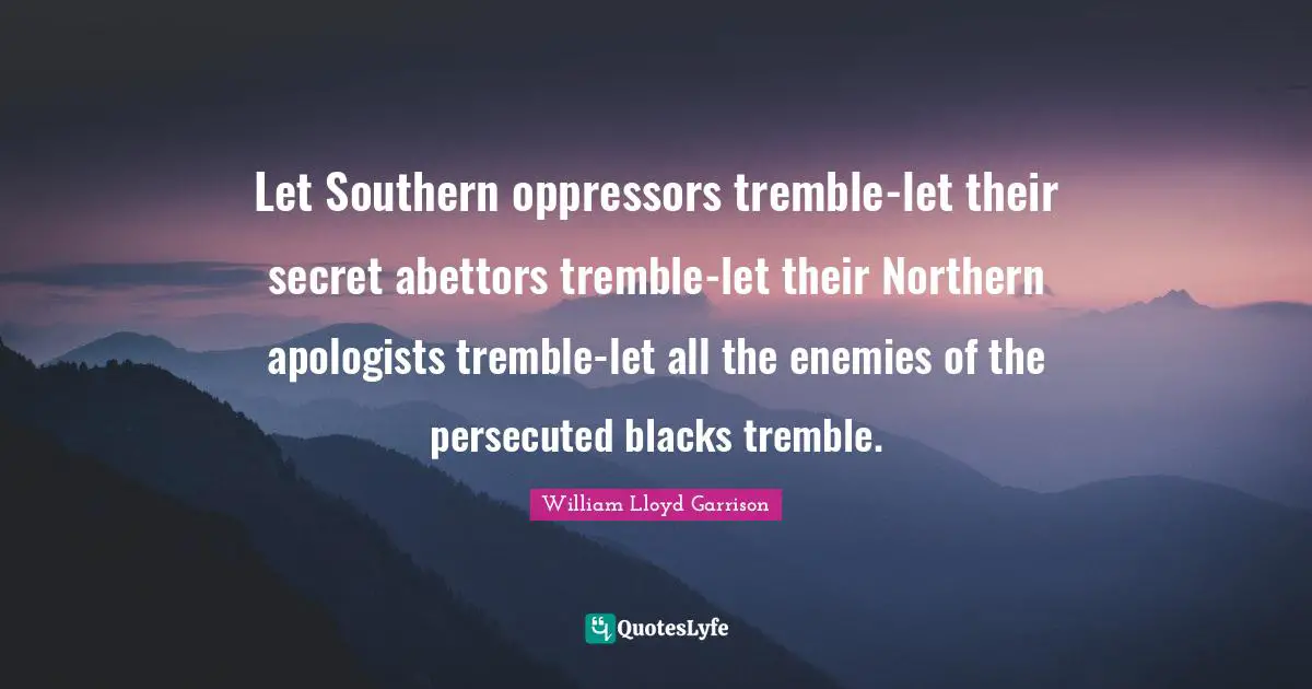 Let Southern oppressors tremble-let their secret abettors tremble-let their Northern apologists tremble-let all the enemies of the persecuted blacks tremble.