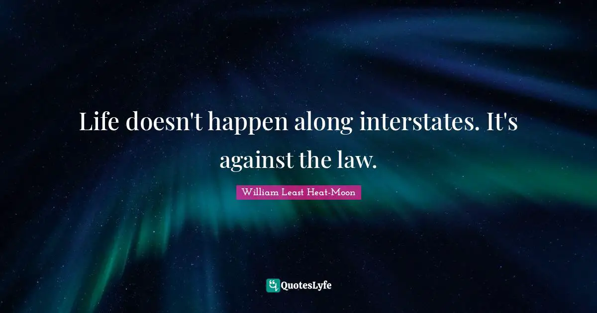 Life doesn't happen along interstates. It's against the law.