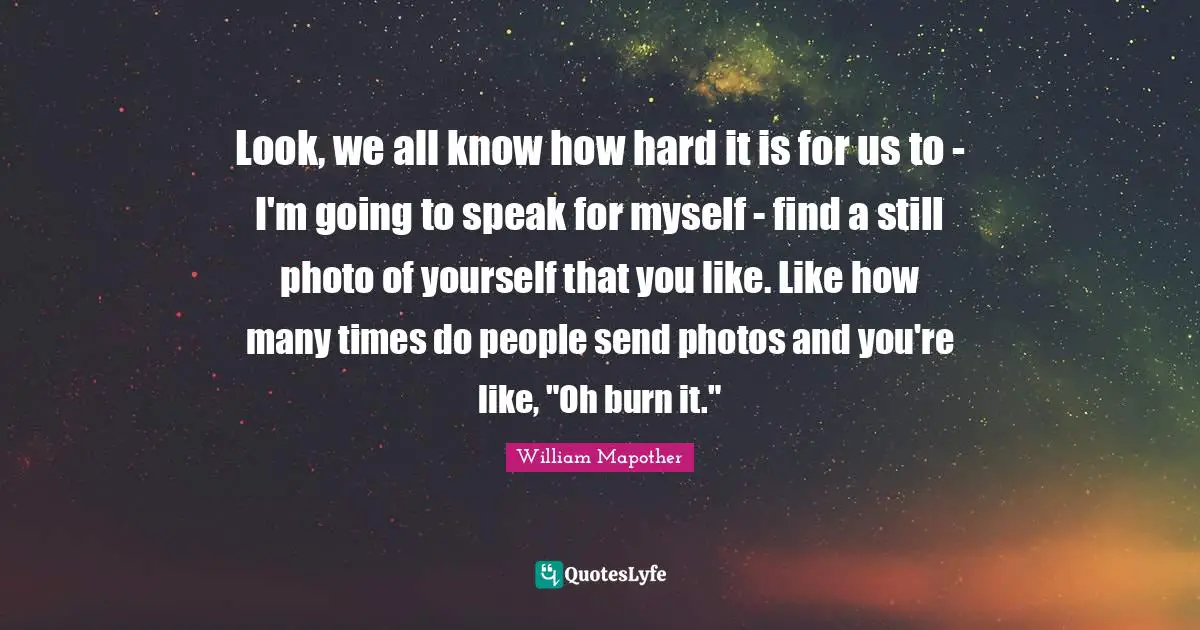 Look, we all know how hard it is for us to - I'm going to speak for myself - find a still photo of yourself that you like. Like how many times do people send photos and you're like, "Oh burn it."