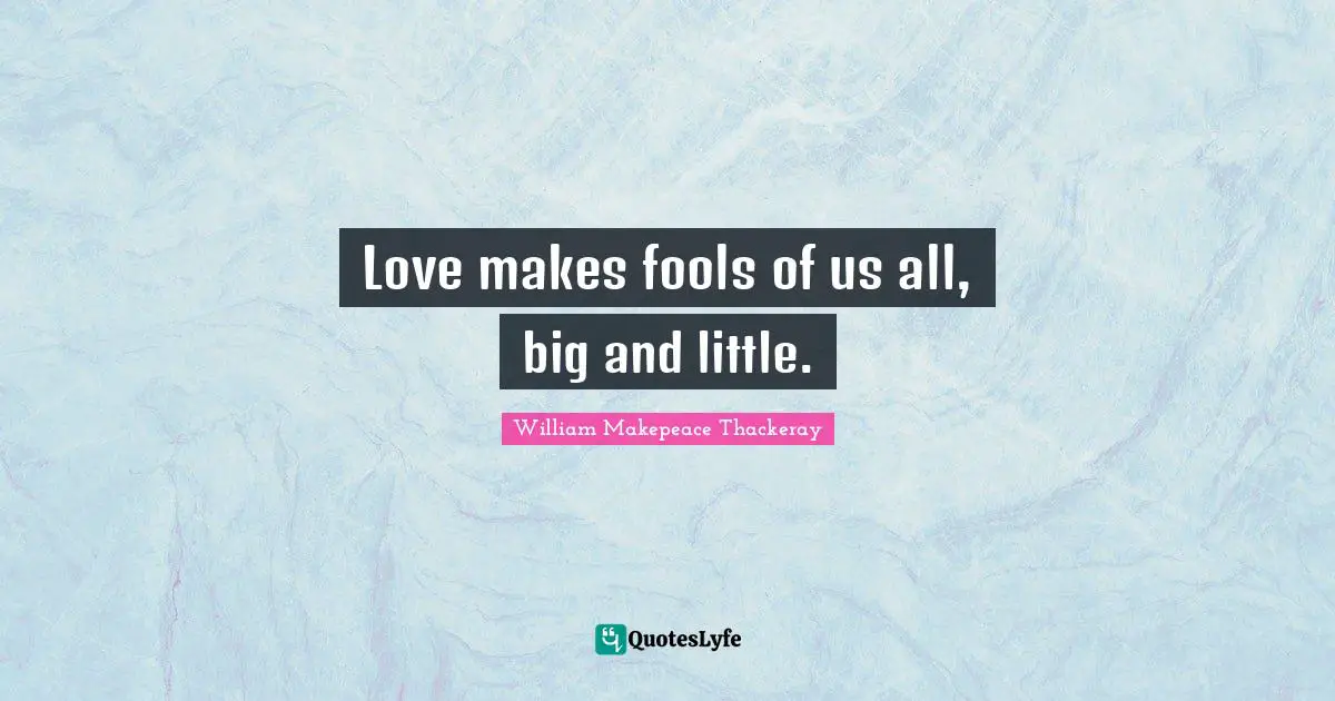 Love makes fools of us all, big and little.