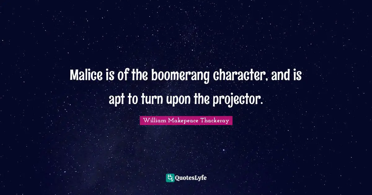 William Makepeace Thackeray Quotes: "Malice is of the boomerang character, and is apt to turn upon the projector."