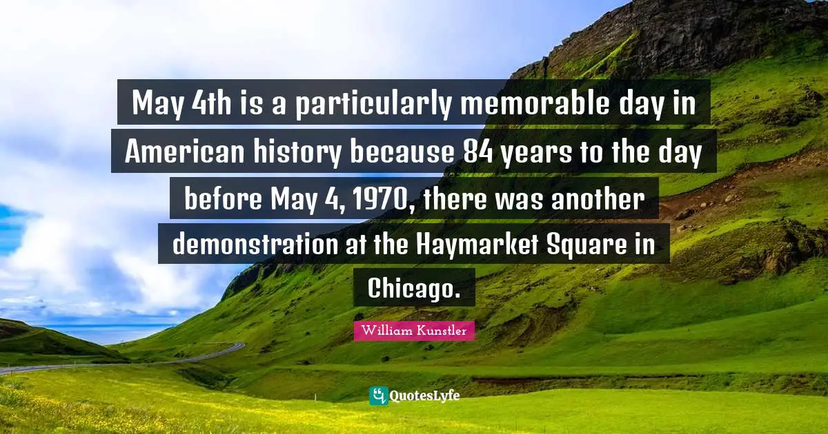 May 4th is a particularly memorable day in American history because 84 years to the day before May 4, 1970, there was another demonstration at the Haymarket Square in Chicago.
