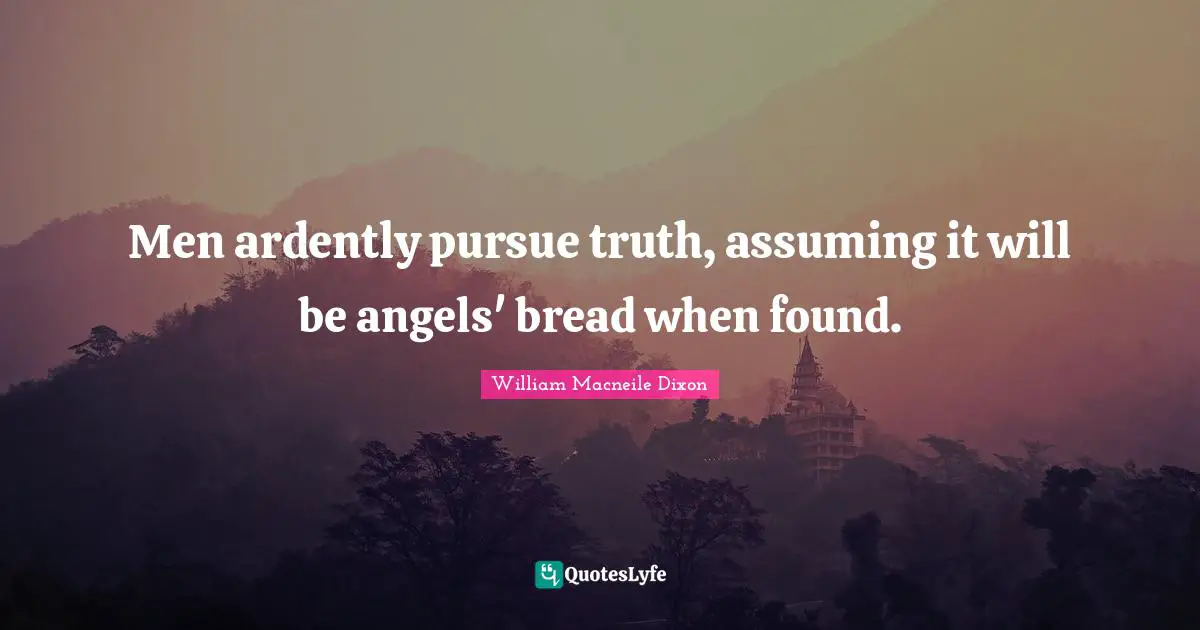 A. C. Dixon Quotes: "Men ardently pursue truth, assuming it will be angels' bread when found."