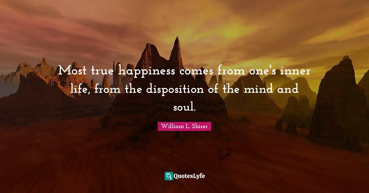 Most true happiness comes from one's inner life, from the disposition of the mind and soul.