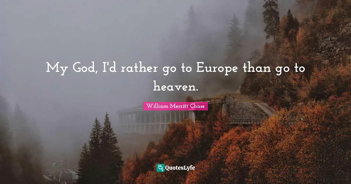 My God, I'd rather go to Europe than go to heaven.