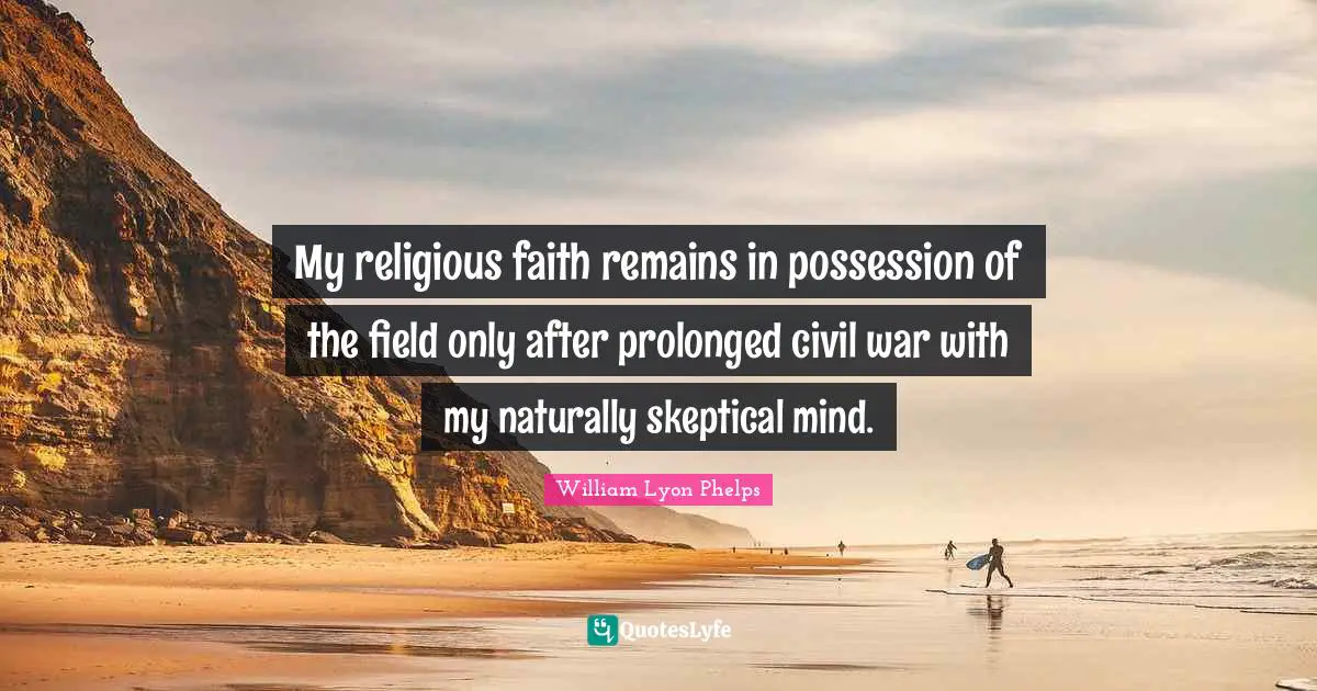 William Lyon Phelps Quotes: "My religious faith remains in possession of the field only after prolonged civil war with my naturally skeptical mind."