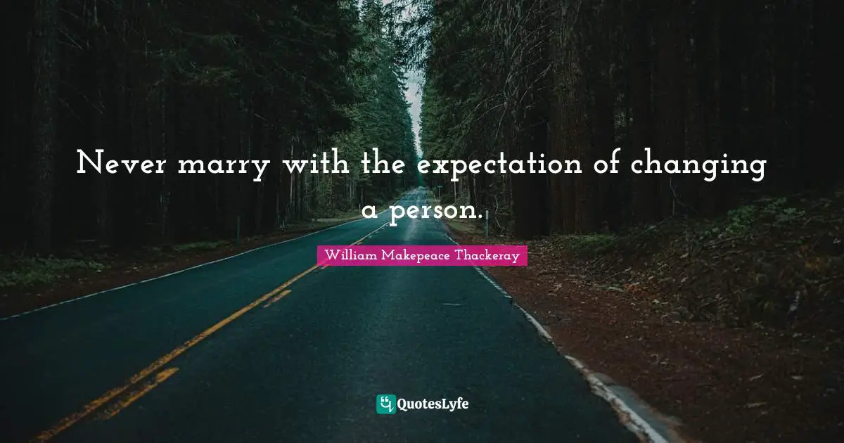 William Makepeace Thackeray Quotes: "Never marry with the expectation of changing a person."