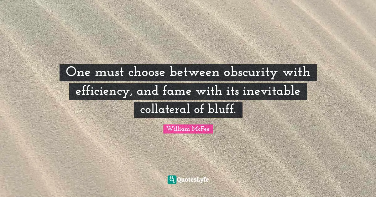 William McFee Quotes: "One must choose between obscurity with efficiency, and fame with its inevitable collateral of bluff."