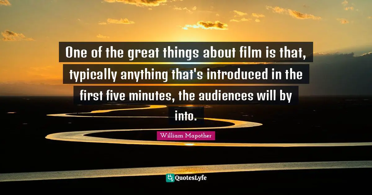 One of the great things about film is that, typically anything that's introduced in the first five minutes, the audiences will by into.