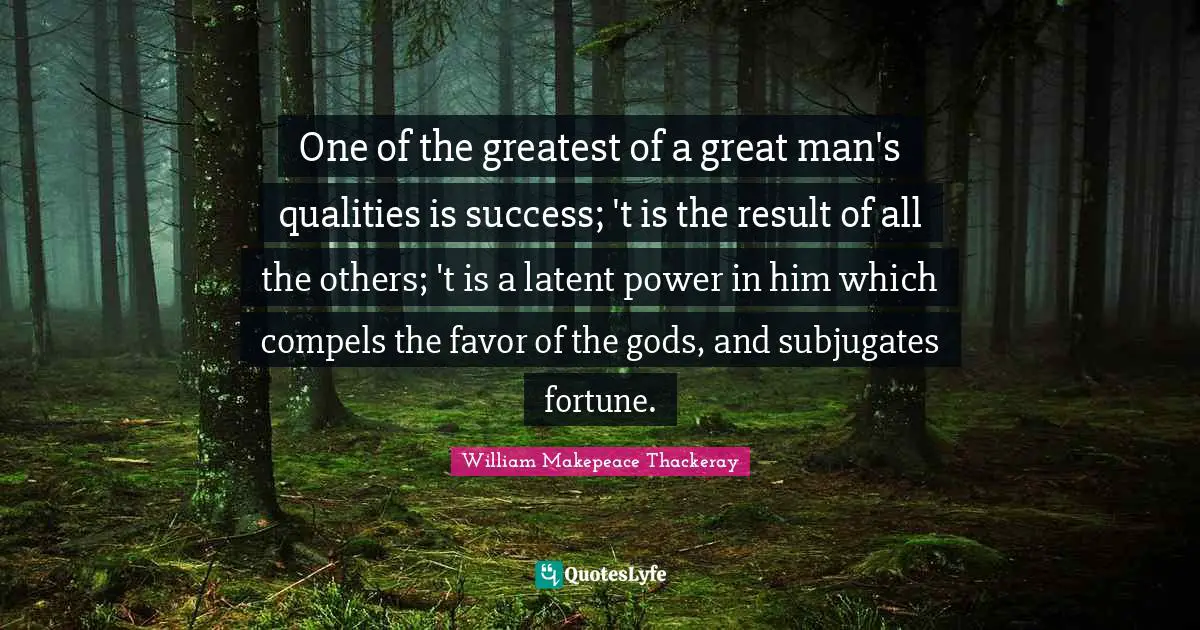 Latent Quotes: "One of the greatest of a great man's qualities is success; 't is the result of all the others; 't is a latent power in him which compels the favor of the gods, and subjugates fortune."
