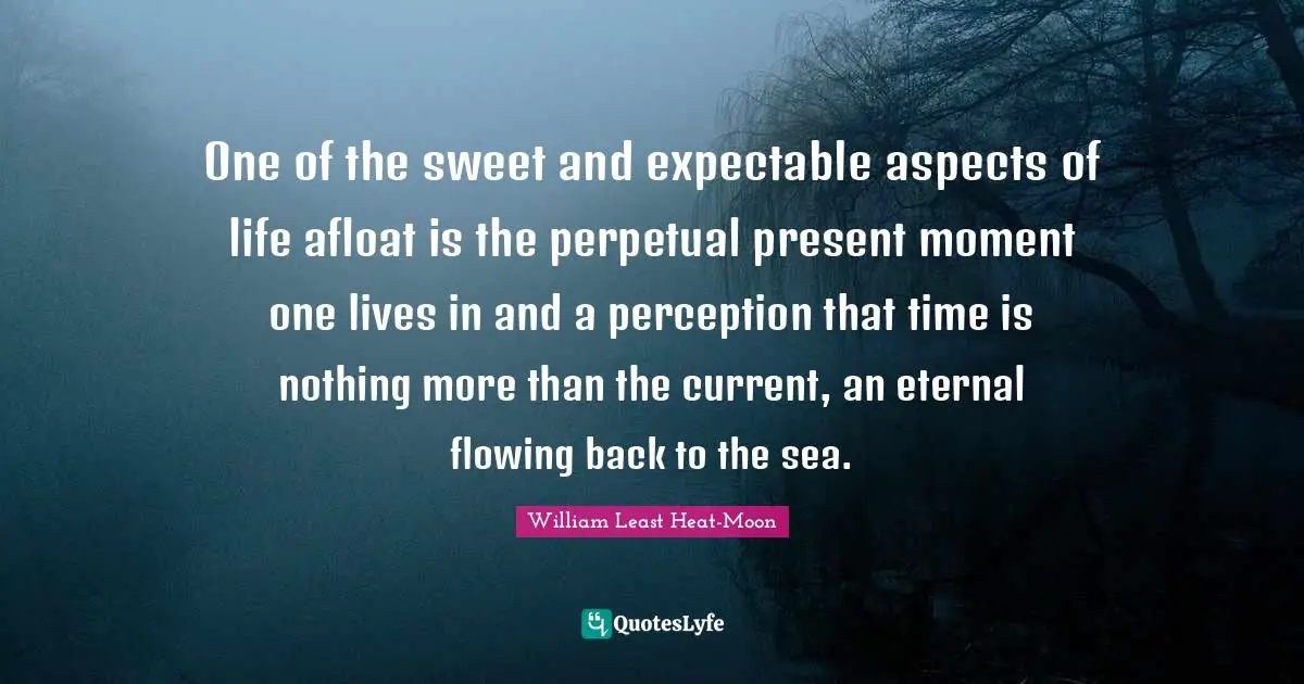 One of the sweet and expectable aspects of life afloat is the perpetual present moment one lives in and a perception that time is nothing more than the current, an eternal flowing back to the sea.