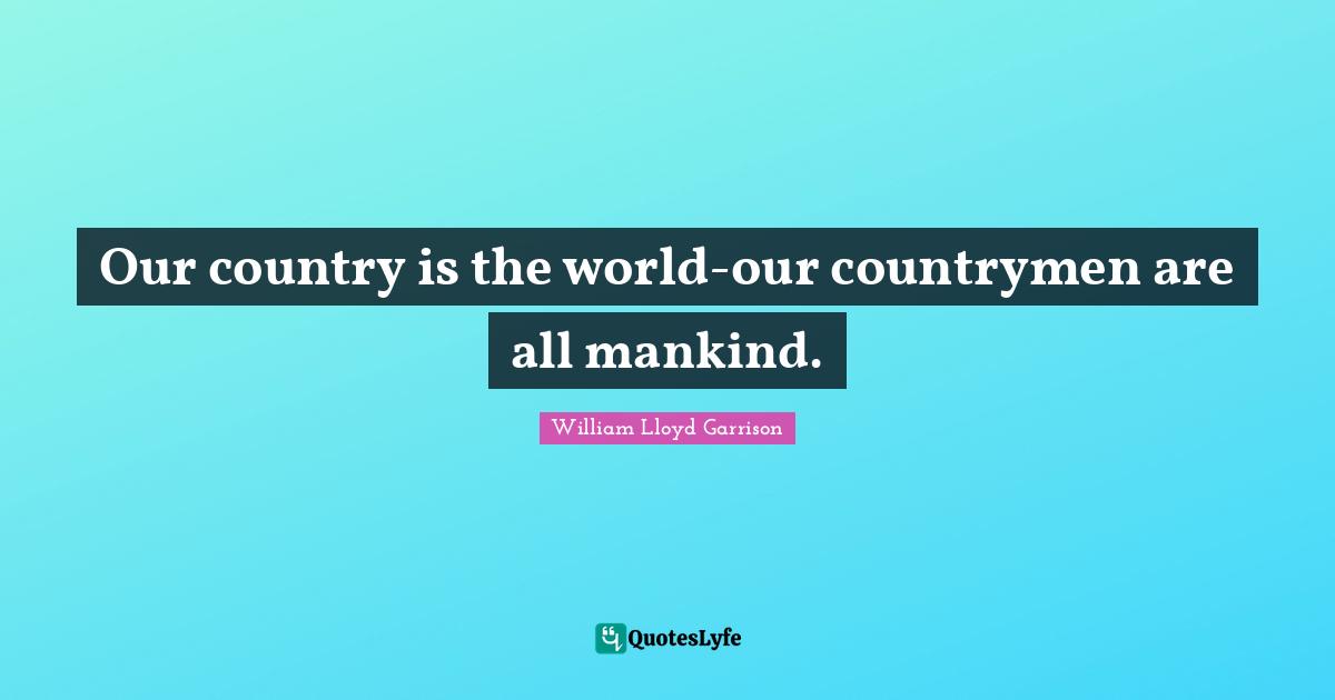 Our country is the world-our countrymen are all mankind.