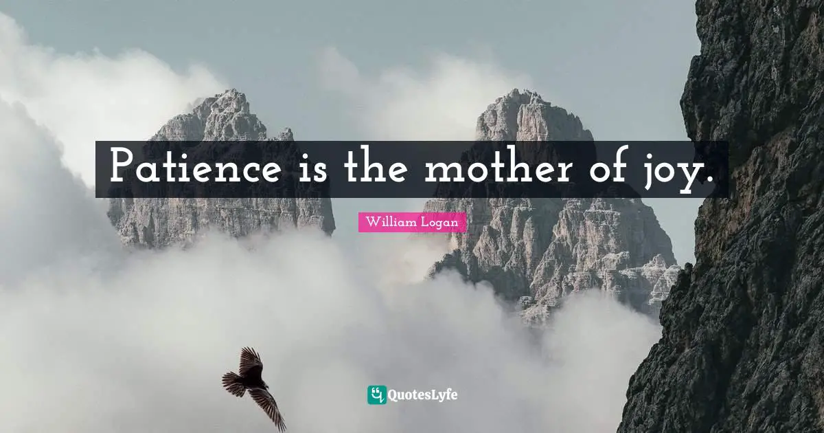 Patience is the mother of joy.
