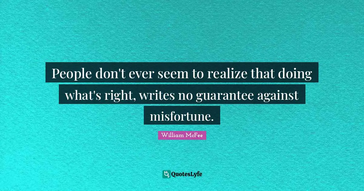 William McFee Quotes: "People don't ever seem to realize that doing what's right, writes no guarantee against misfortune."
