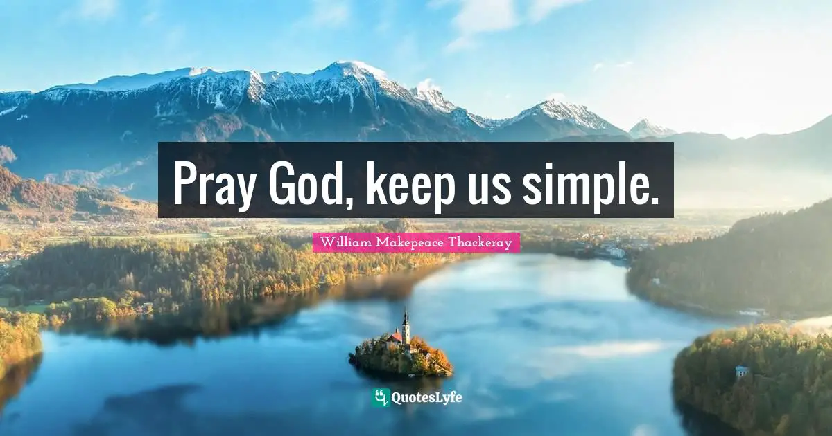 Pray God, keep us simple.