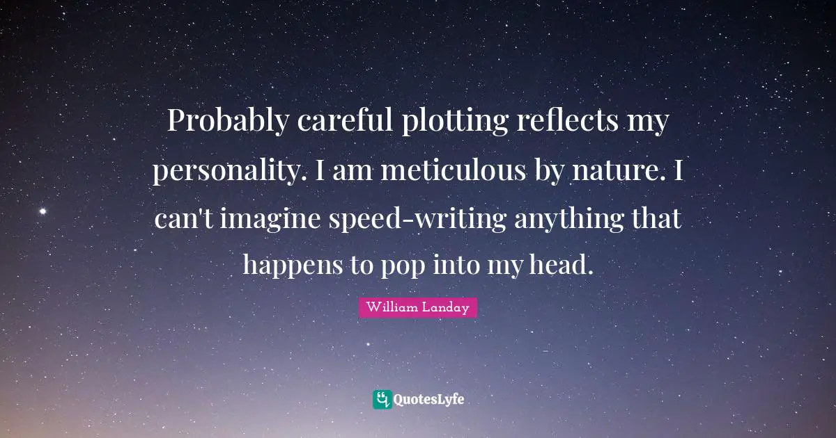 Careful Quotes: "Probably careful plotting reflects my personality. I am meticulous by nature. I can't imagine speed-writing anything that happens to pop into my head."