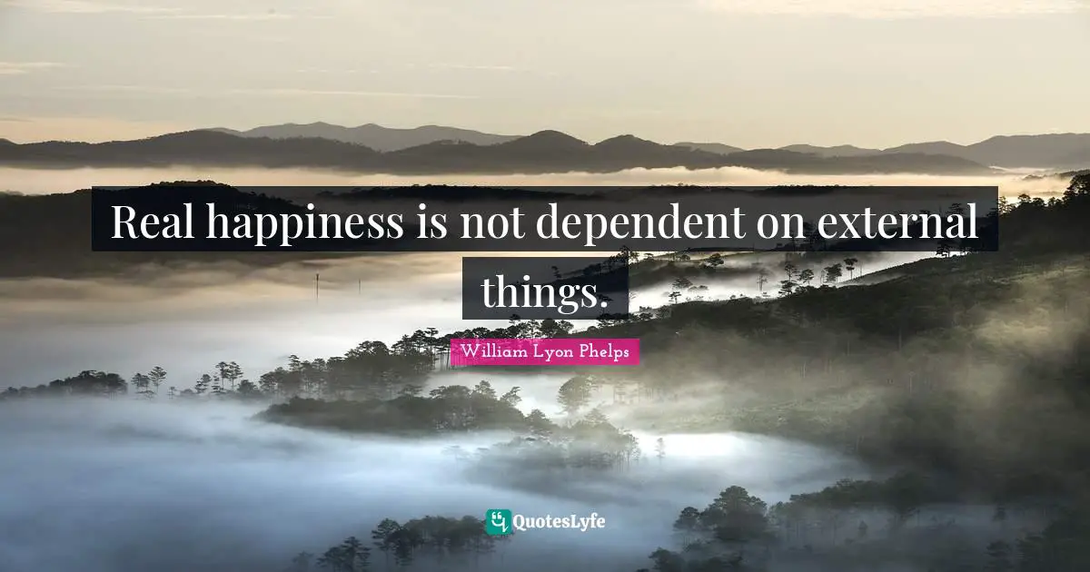 William Lyon Phelps Quotes: "Real happiness is not dependent on external things."