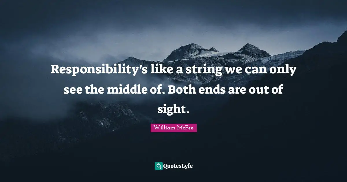 William McFee Quotes: "Responsibility's like a string we can only see the middle of. Both ends are out of sight."