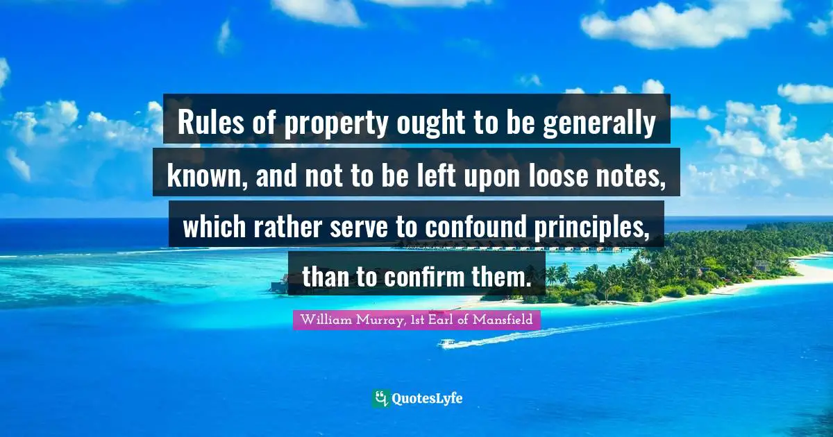 Rules of property ought to be generally known, and not to be left upon loose notes, which rather serve to confound principles, than to confirm them.