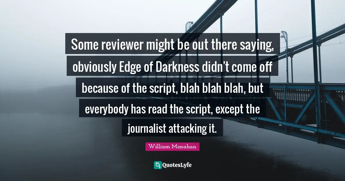 Some reviewer might be out there saying, obviously Edge of Darkness didn't come off because of the script, blah blah blah, but everybody has read the script, except the journalist attacking it.