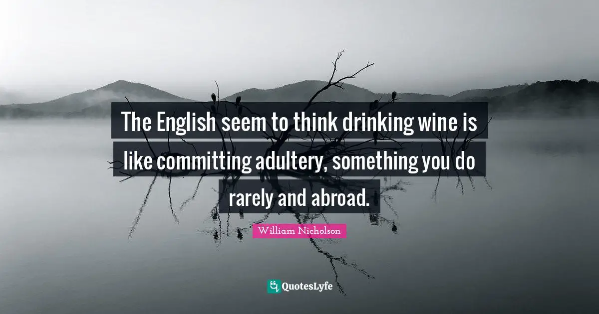 William Nicholson Quotes: "The English seem to think drinking wine is like committing adultery, something you do rarely and abroad."