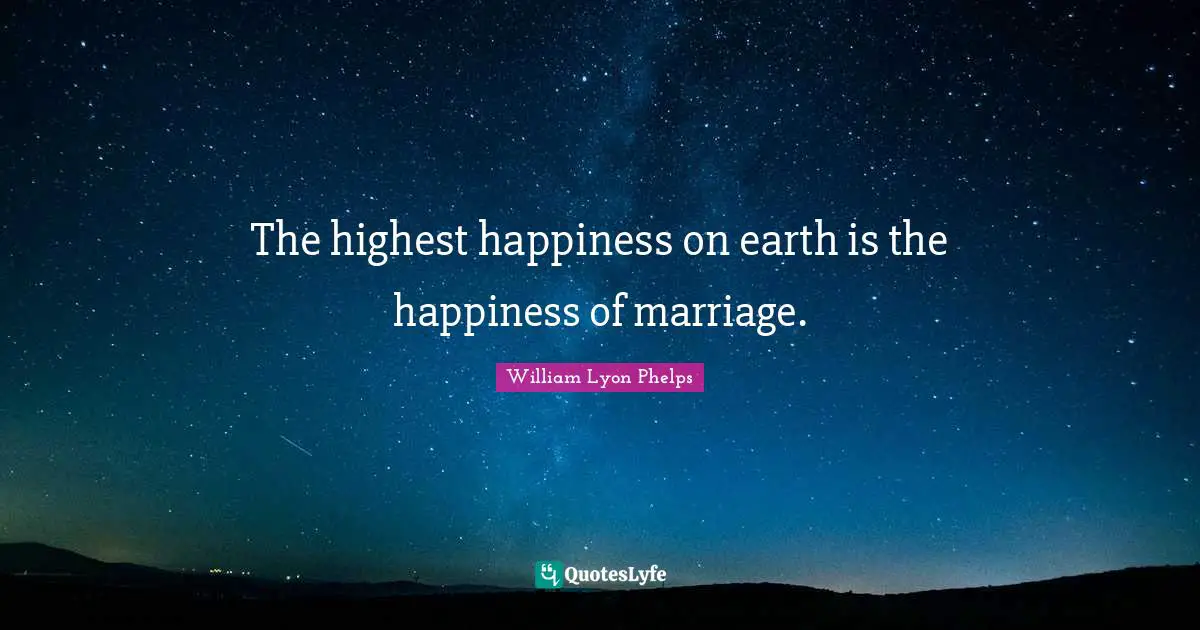 William Lyon Phelps Quotes: "The highest happiness on earth is the happiness of marriage."