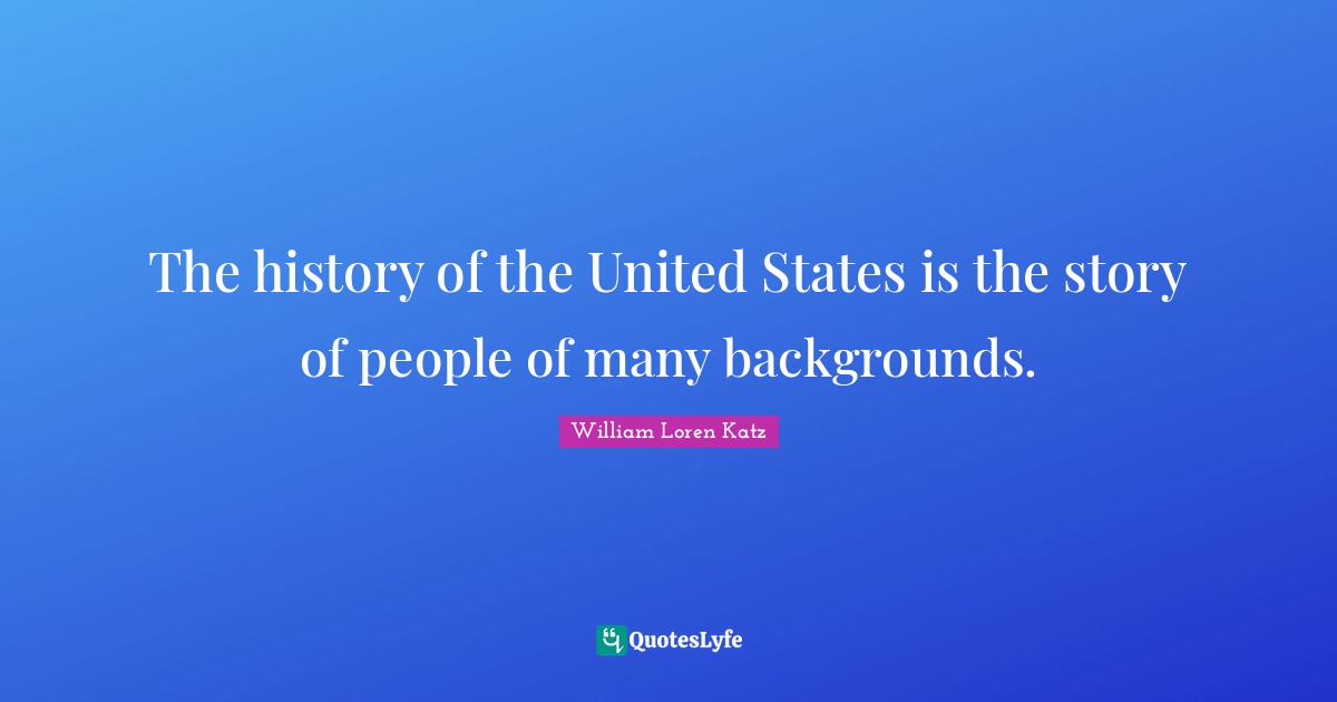 The history of the United States is the story of people of many backgrounds.