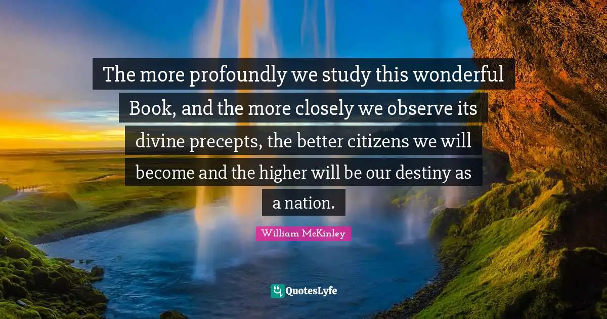 Our Destiny Quotes: "The more profoundly we study this wonderful Book, and the more closely we observe its divine precepts, the better citizens we will become and the higher will be our destiny as a nation."