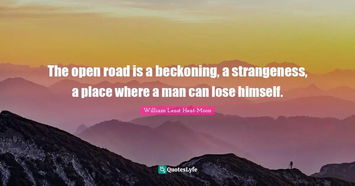 The open road is a beckoning, a strangeness, a place where a man can lose himself.