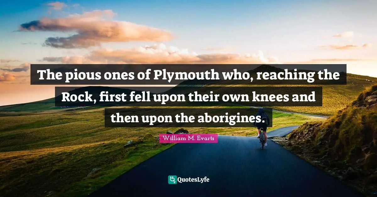 Pious Quotes: "The pious ones of Plymouth who, reaching the Rock, first fell upon their own knees and then upon the aborigines."