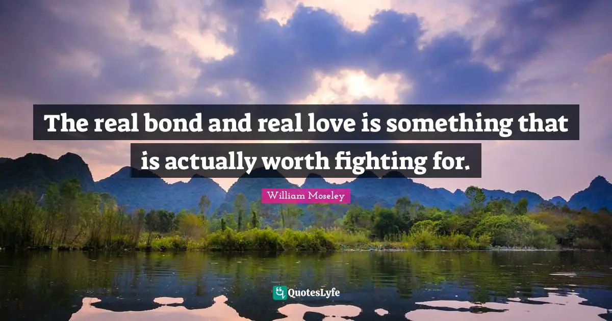 The real bond and real love is something that is actually worth fighting for.