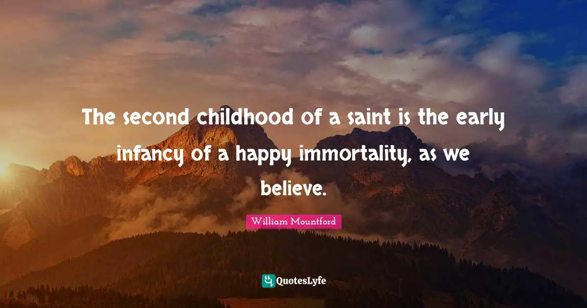 William Mountford Quotes: "The second childhood of a saint is the early infancy of a happy immortality, as we believe."