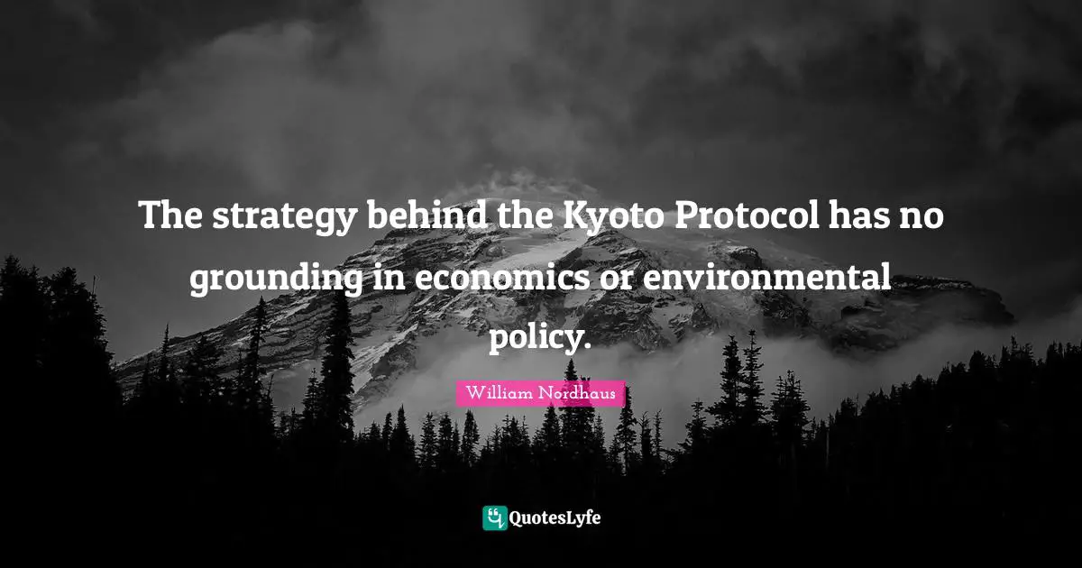 Grounding Quotes: "The strategy behind the Kyoto Protocol has no grounding in economics or environmental policy."