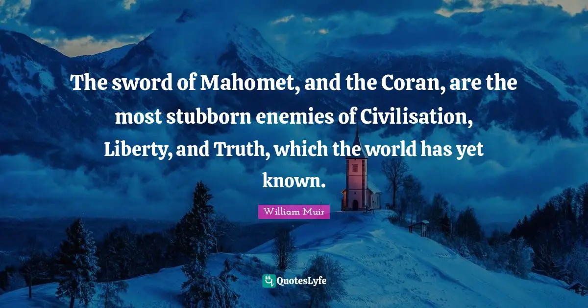 Civilisation Quotes: "The sword of Mahomet, and the Coran, are the most stubborn enemies of Civilisation, Liberty, and Truth, which the world has yet known."