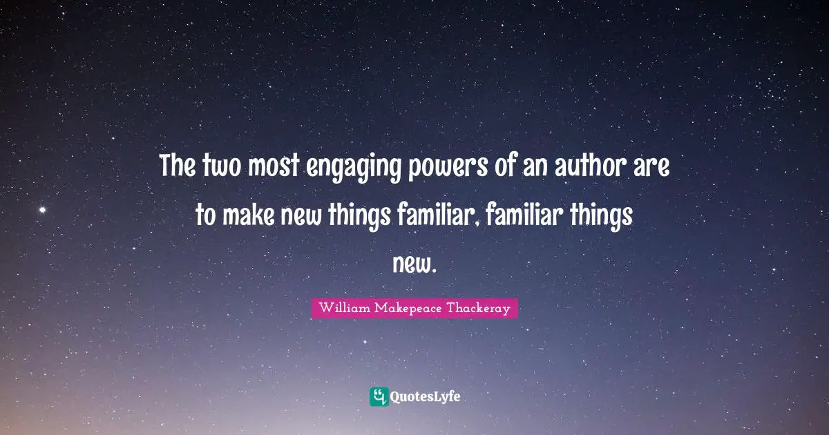 William Makepeace Thackeray Quotes: "The two most engaging powers of an author are to make new things familiar, familiar things new."