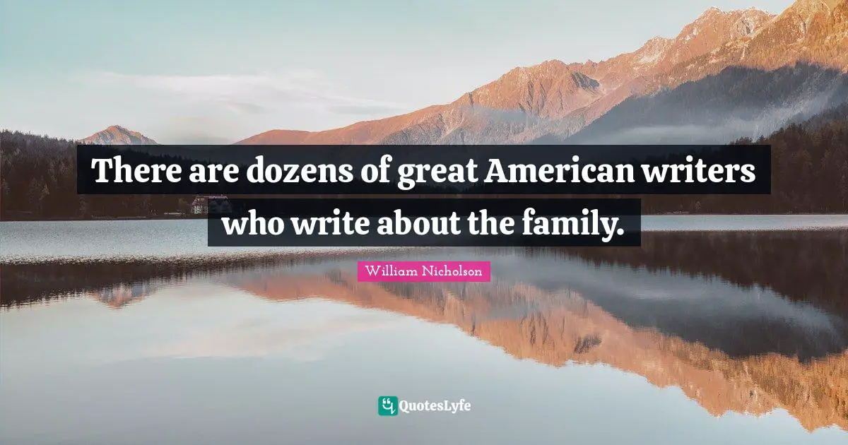 William Nicholson Quotes: "There are dozens of great American writers who write about the family."