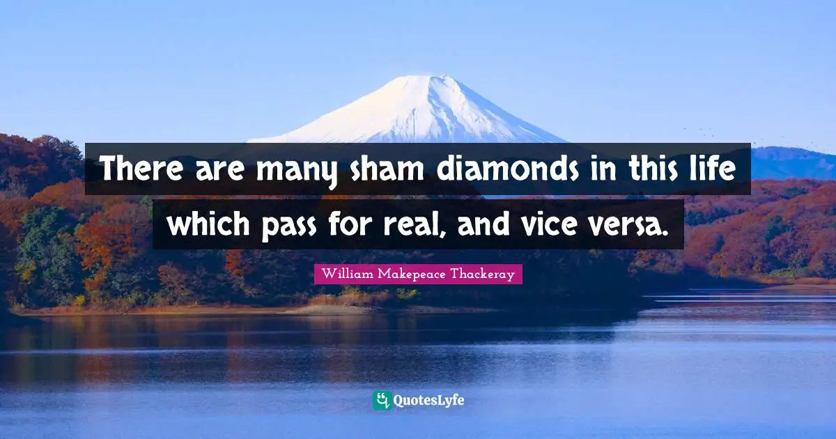 William Makepeace Thackeray Quotes: "There are many sham diamonds in this life which pass for real, and vice versa."