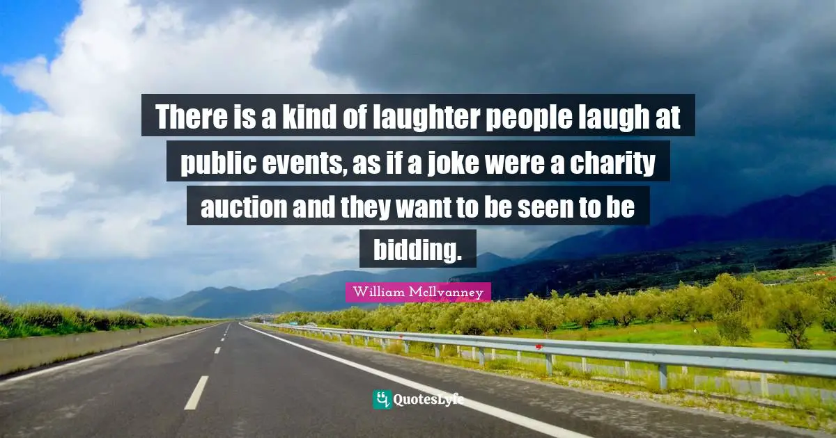 There is a kind of laughter people laugh at public events, as if a joke were a charity auction and they want to be seen to be bidding.