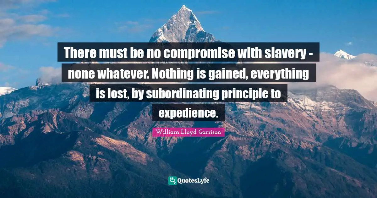 Compromise Quotes: "There must be no compromise with slavery - none whatever. Nothing is gained, everything is lost, by subordinating principle to expedience."