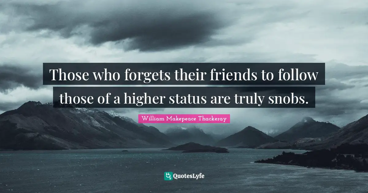 William Makepeace Thackeray Quotes: "Those who forgets their friends to follow those of a higher status are truly snobs."