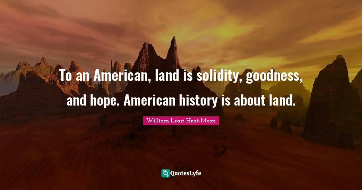 To an American, land is solidity, goodness, and hope. American history is about land.