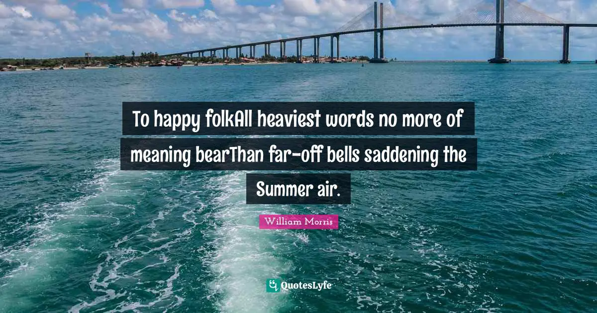 To happy folkAll heaviest words no more of meaning bearThan far-off bells saddening the Summer air.