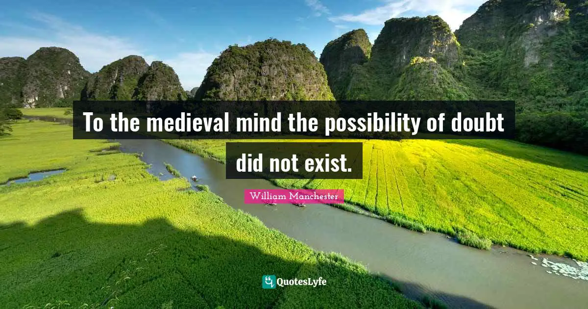 To the medieval mind the possibility of doubt did not exist.