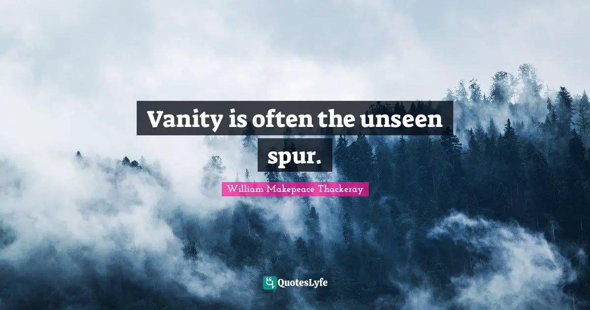 William Makepeace Thackeray Quotes: "Vanity is often the unseen spur."