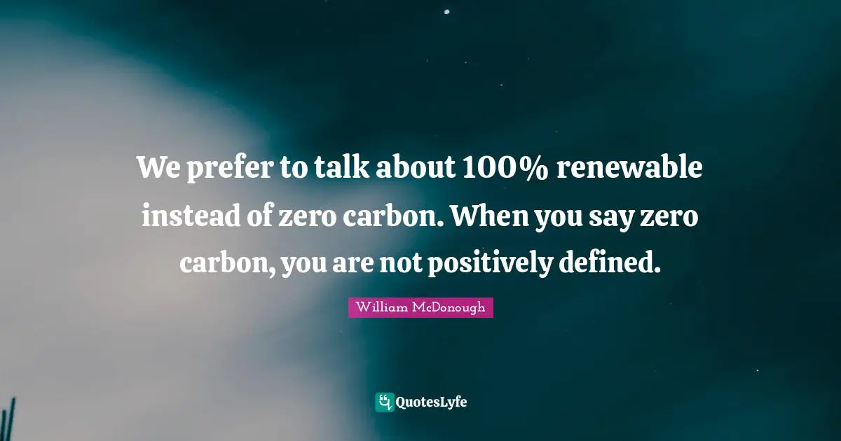 We prefer to talk about 100% renewable instead of zero carbon. When you say zero carbon, you are not positively defined.